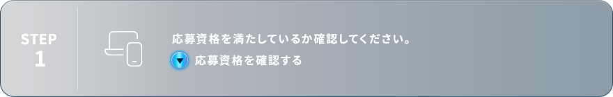 STEP1：応募資格を満たしているか確認してください。応募資格を確認する