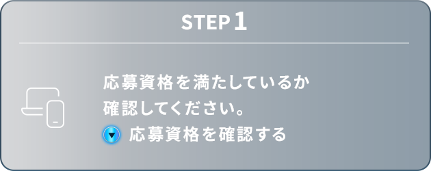 STEP1：応募資格を満たしているか確認してください。応募資格を確認する