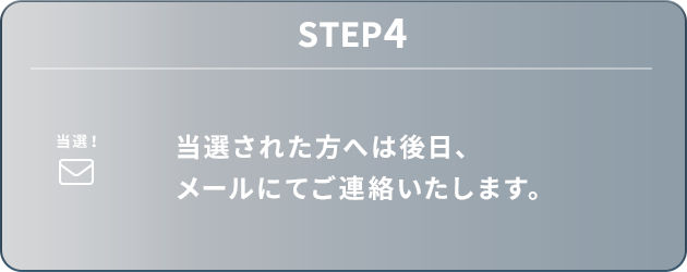 STEP4：当選された方へは後日、メールにてご連絡いたします。