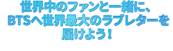 世界中のファンと一緒に、BTSへ世界最大のラブレターを届けよう！