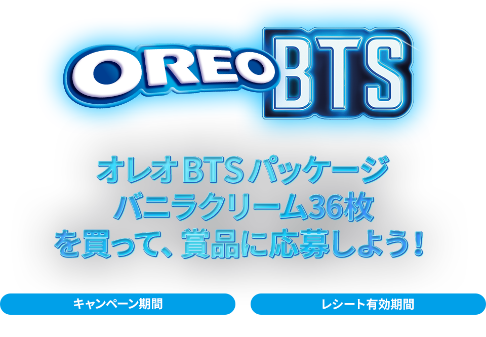 オレオ BTSパッケージ バニラクリーム 36枚を買って、賞品に応募しよう！キャンペーン期間：2026年8月3日（月）〜9月3日（木）レシート有効期間：2026年8月3日（月）〜8月31日（月）