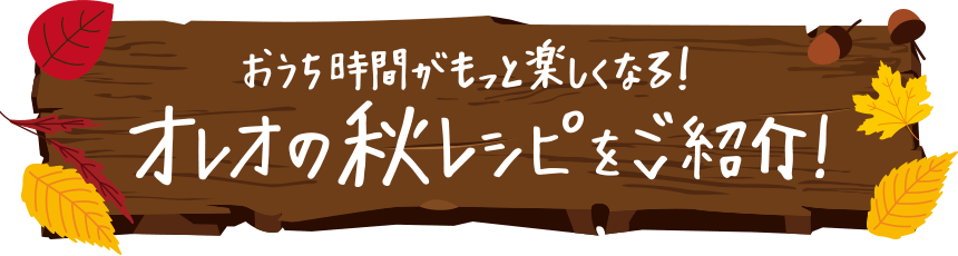 おうち時間がもっと楽しくなる！オレオの秋レシピをご紹介！