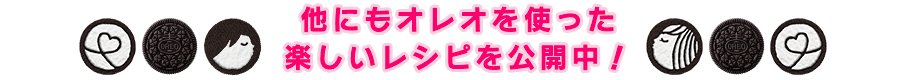 他にもオレオを使った楽しいレシピを公開中！