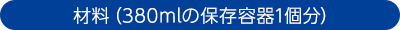 材料(380mlの保存容器1個分)