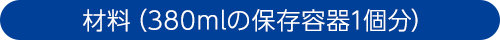 材料(380mlの保存容器1個分)