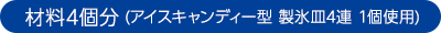 材料4個分 (アイスキャンディー型 製氷⽫4連 1個使用) 