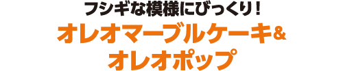 フシギな模様にびっくり！オレオマーブルケーキ＆オレオポップ