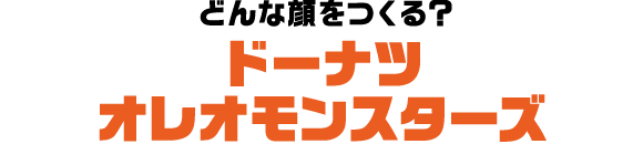 どんな顔をつくる？ドーナツ・オレオモンスターズ