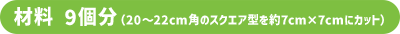 材料 9個分（20〜22cm角のスクエア型を約7cm×7cmにカット）