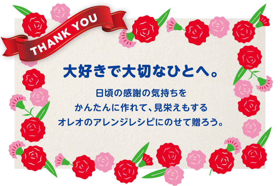 大好きで大切なひとへ。日頃の感謝の気持ちをかんたんに作れて、見栄えもするオレオのアレンジレシピにのせて贈ろう。