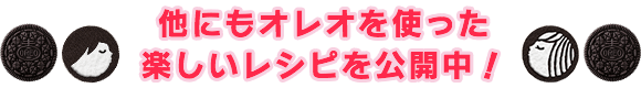 他にもオレオを使った楽しいレシピを公開中！