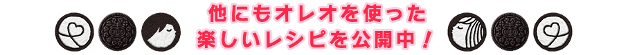 他にもオレオを使った楽しいレシピを公開中！