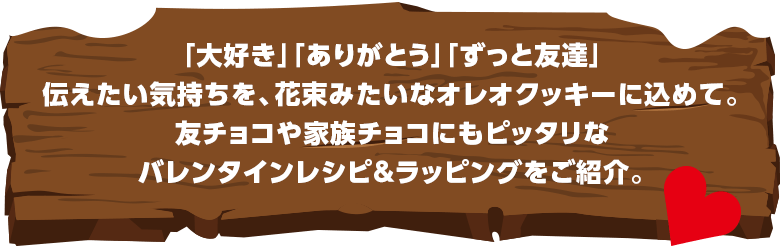 「大好き」「ありがとう」「ずっと友達」伝えたい気持ちを、花束みたいなオレオクッキーに込めて。友チョコや家族チョコにもピッタリなバレンタインレシピ＆ラッピングをご紹介。