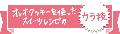 オレオクッキーを使ったスイーツレシピのウラ技