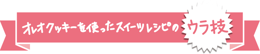 オレオクッキーを使ったスイーツレシピのウラ技