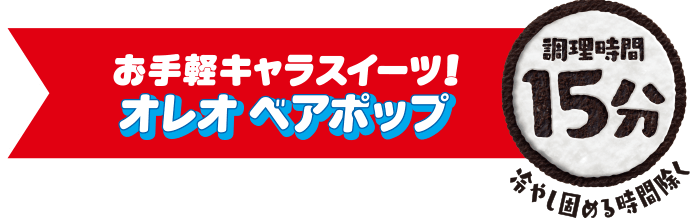 お手軽キャラスイーツ！オレオベアポップ：調理時間15分（冷やし固める時間除く）