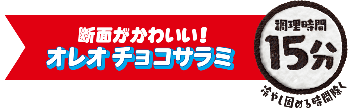 断面がかわいい！オレオ チョコサラミ：調理時間15分（冷やし固める時間除く）