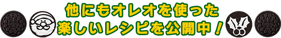 他にもオレオを使った楽しいレシピを公開中！